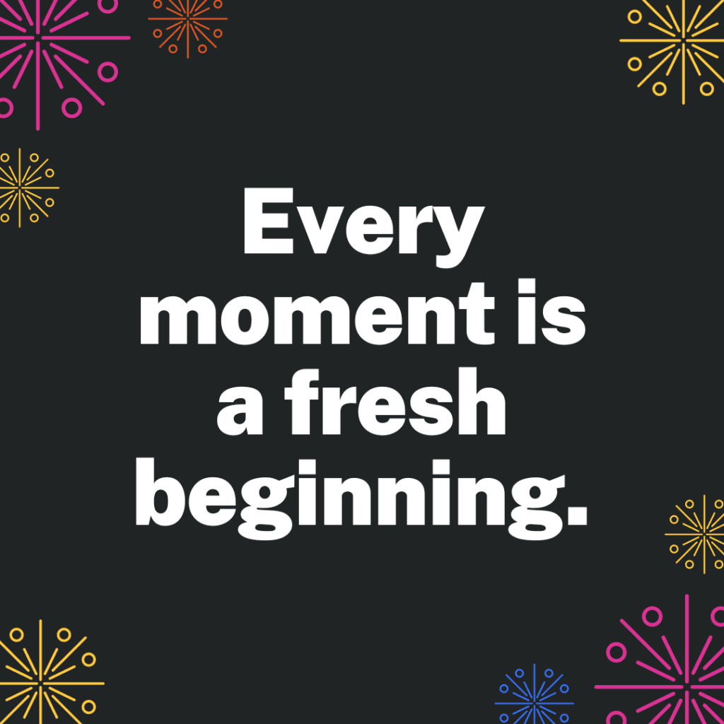"Every moment is a fresh beginning" in white on a black background