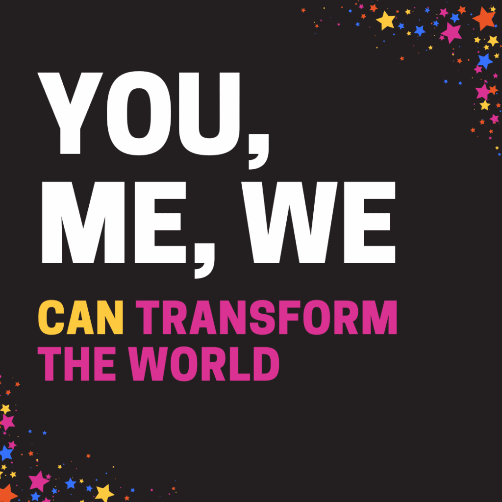 The words, You, Me, We Can Transform the World" on a black background with bright stars in the corners