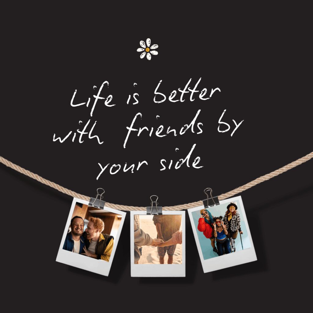 Life is better with friends by your side